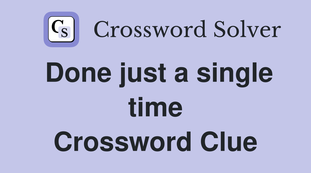 Done just a single time Crossword Clue Answers Crossword Solver